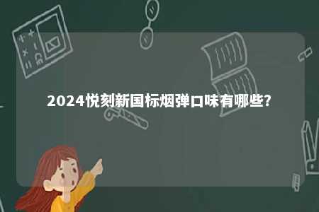 2024悦刻新国标烟弹口味有哪些
？ 